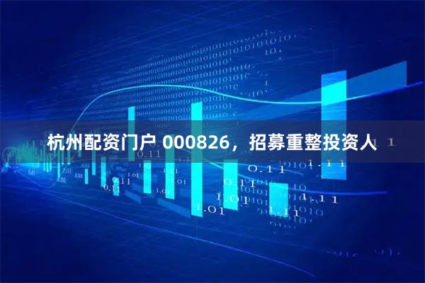 杭州配资门户 000826，招募重整投资人
