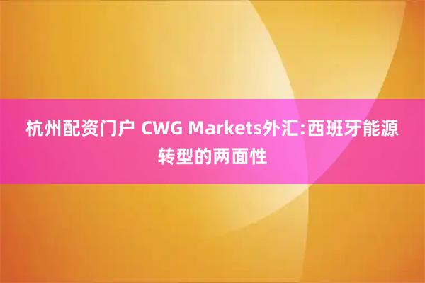 杭州配资门户 CWG Markets外汇:西班牙能源转型的两面性