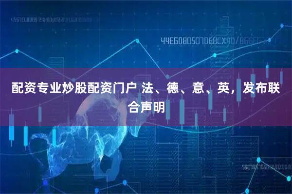 配资专业炒股配资门户 法、德、意、英，发布联合声明