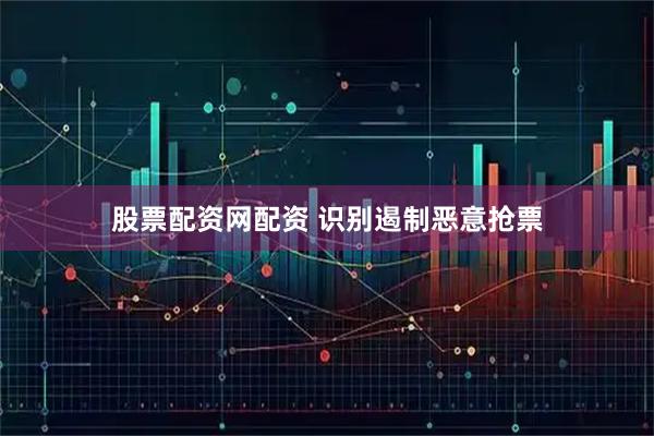股票配资网配资 识别遏制恶意抢票