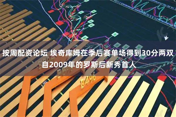 按周配资论坛 埃奇库姆在季后赛单场得到30分两双 自2009年的罗斯后新秀首人