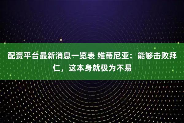配资平台最新消息一览表 维蒂尼亚：能够击败拜仁，这本身就极为不易