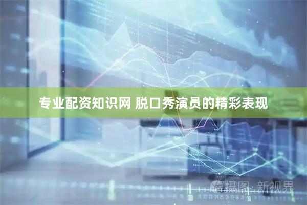 专业配资知识网 脱口秀演员的精彩表现