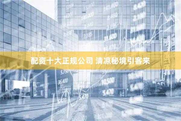 配资十大正规公司 清凉秘境引客来